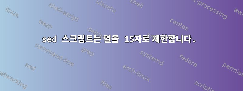 sed 스크립트는 열을 15자로 제한합니다.