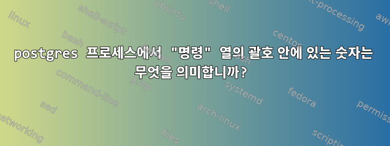 postgres 프로세스에서 "명령" 열의 괄호 안에 있는 숫자는 무엇을 의미합니까?