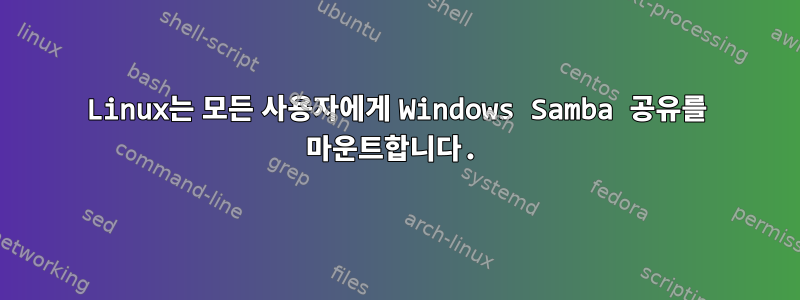 Linux는 모든 사용자에게 Windows Samba 공유를 마운트합니다.