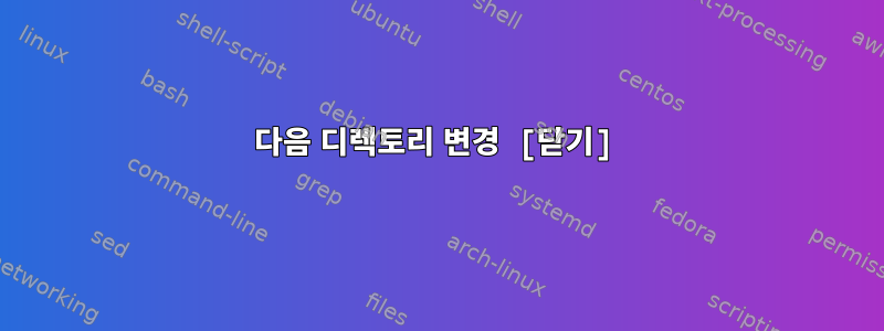 다음 디렉토리 변경 [닫기]