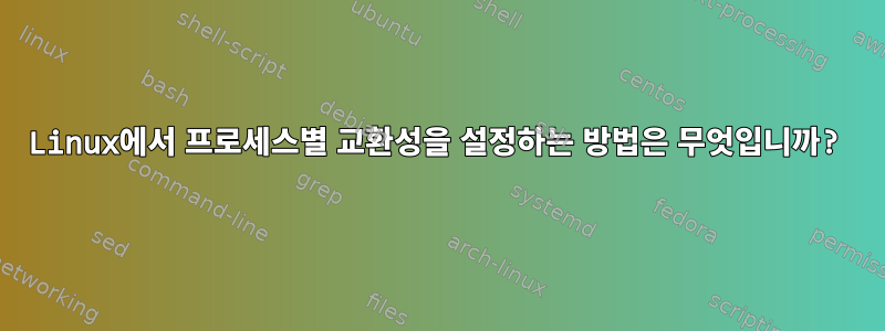 Linux에서 프로세스별 교환성을 설정하는 방법은 무엇입니까?