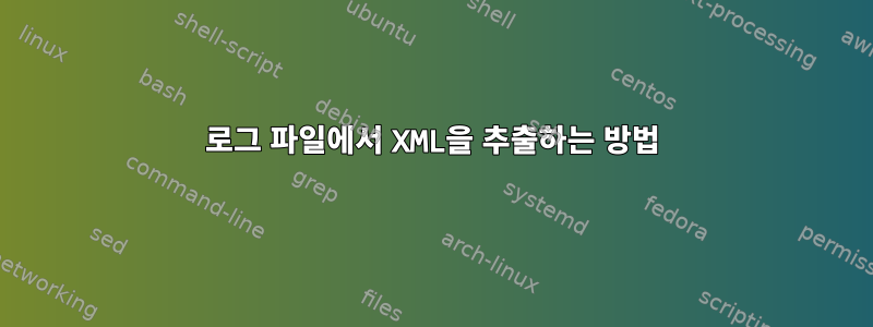 로그 파일에서 XML을 추출하는 방법