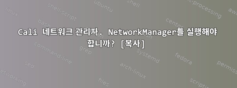 Cali 네트워크 관리자. NetworkManager를 실행해야 합니까? [복사]