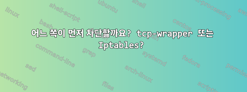 어느 쪽이 먼저 차단할까요? tcp-wrapper 또는 Iptables?