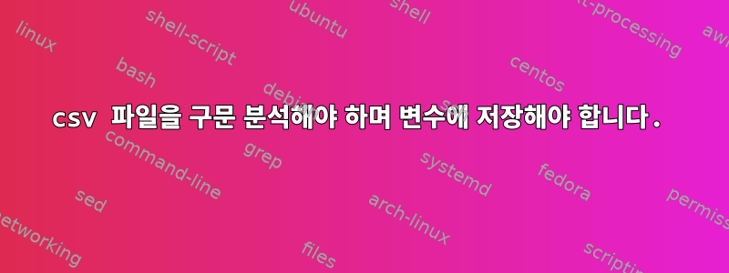 csv 파일을 구문 분석해야 하며 변수에 저장해야 합니다.