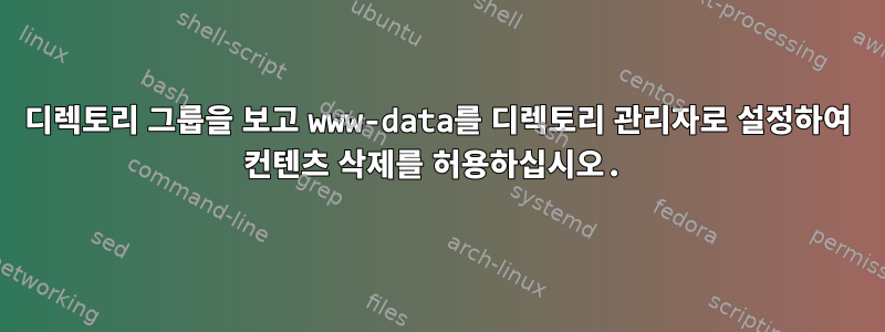 디렉토리 그룹을 보고 www-data를 디렉토리 관리자로 설정하여 컨텐츠 삭제를 허용하십시오.