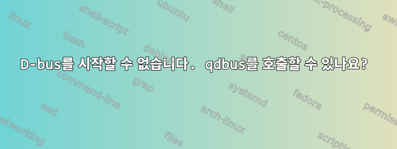 D-bus를 시작할 수 없습니다. qdbus를 호출할 수 있나요?