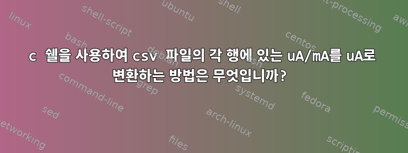 c 쉘을 사용하여 csv 파일의 각 행에 있는 uA/mA를 uA로 변환하는 방법은 무엇입니까?