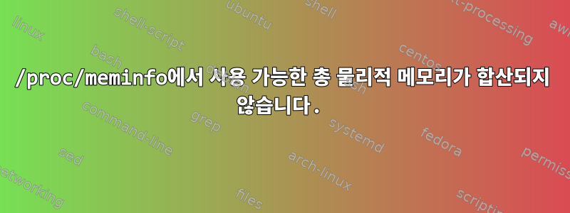 /proc/meminfo에서 사용 가능한 총 물리적 메모리가 합산되지 않습니다.