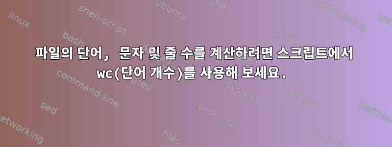 파일의 단어, 문자 및 줄 수를 계산하려면 스크립트에서 wc(단어 개수)를 사용해 보세요.