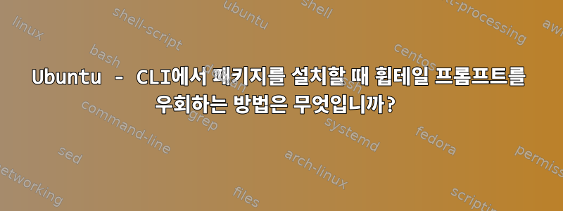 Ubuntu - CLI에서 패키지를 설치할 때 휩테일 프롬프트를 우회하는 방법은 무엇입니까?