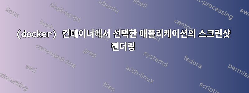 (docker) 컨테이너에서 선택한 애플리케이션의 스크린샷 렌더링