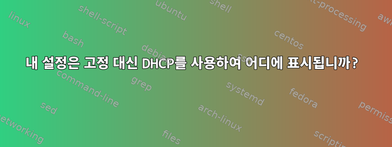 내 설정은 고정 대신 DHCP를 사용하여 어디에 표시됩니까?