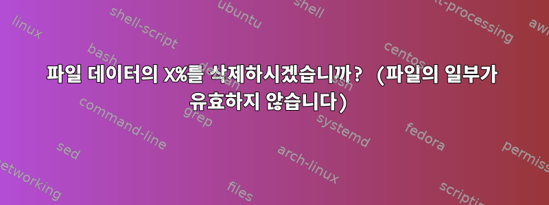 파일 데이터의 X%를 삭제하시겠습니까? (파일의 일부가 유효하지 않습니다)