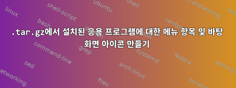 .tar.gz에서 설치된 응용 프로그램에 대한 메뉴 항목 및 바탕 화면 아이콘 만들기