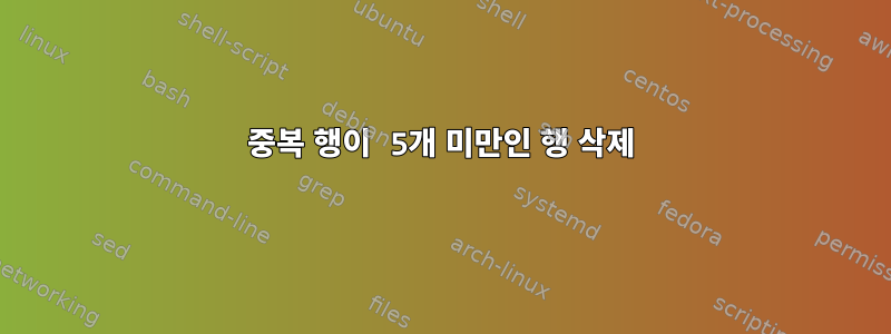 중복 행이 5개 미만인 행 삭제