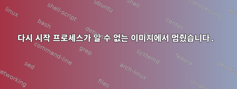 다시 시작 프로세스가 알 수 없는 이미지에서 멈췄습니다.