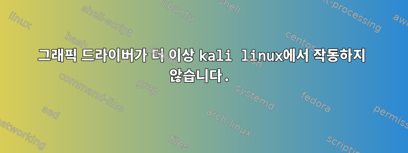 그래픽 드라이버가 더 이상 kali linux에서 작동하지 않습니다.