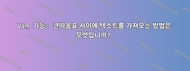 Vim 기능: 큰따옴표 사이에 텍스트를 가져오는 방법은 무엇입니까?