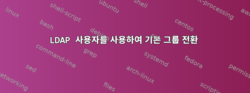 LDAP 사용자를 사용하여 기본 그룹 전환