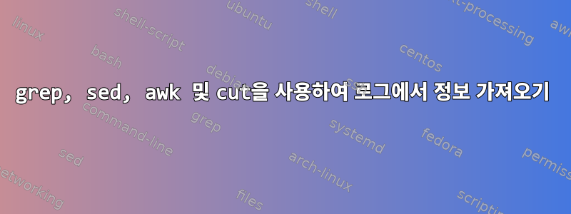 grep, sed, awk 및 cut을 사용하여 로그에서 정보 가져오기