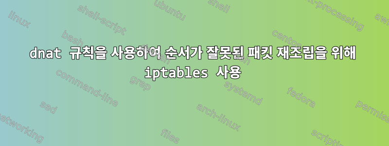 dnat 규칙을 사용하여 순서가 잘못된 패킷 재조립을 위해 iptables 사용