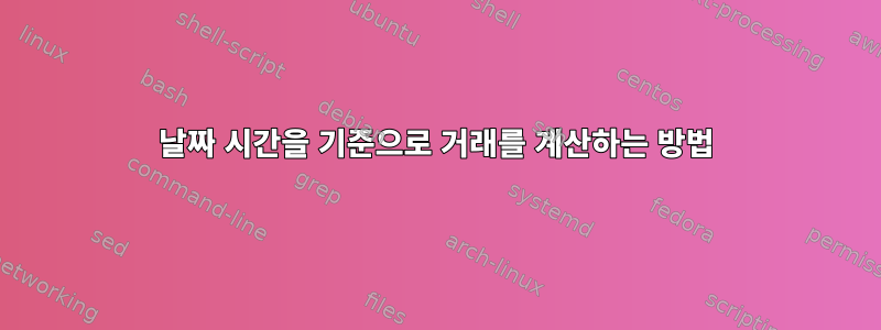 날짜 시간을 기준으로 거래를 계산하는 방법