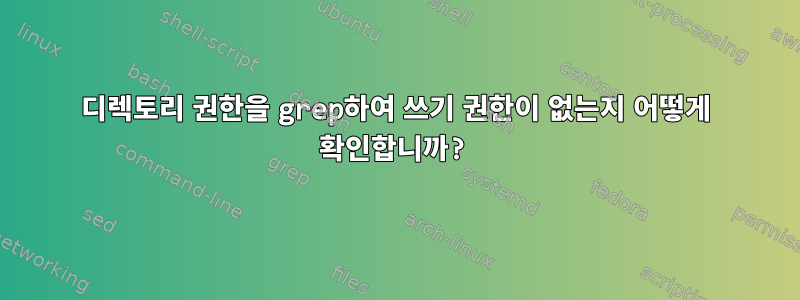 디렉토리 권한을 grep하여 쓰기 권한이 없는지 어떻게 확인합니까?