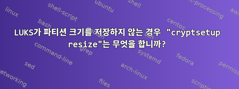 LUKS가 파티션 크기를 저장하지 않는 경우 "cryptsetup resize"는 무엇을 합니까?