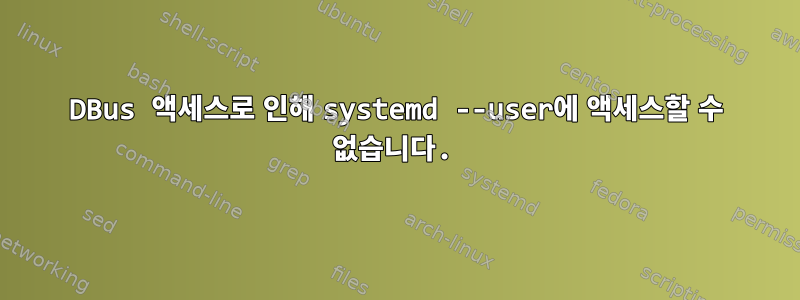 DBus 액세스로 인해 systemd --user에 액세스할 수 없습니다.