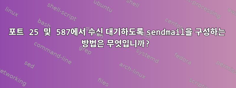 포트 25 및 587에서 수신 대기하도록 sendmail을 구성하는 방법은 무엇입니까?