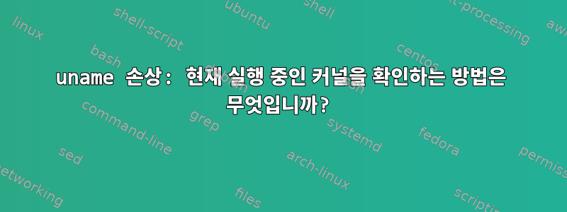 uname 손상: 현재 실행 중인 커널을 확인하는 방법은 무엇입니까?