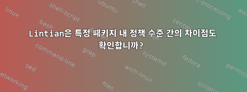 Lintian은 특정 패키지 내 정책 수준 간의 차이점도 확인합니까?