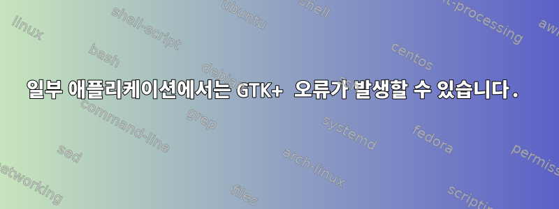 일부 애플리케이션에서는 GTK+ 오류가 발생할 수 있습니다.