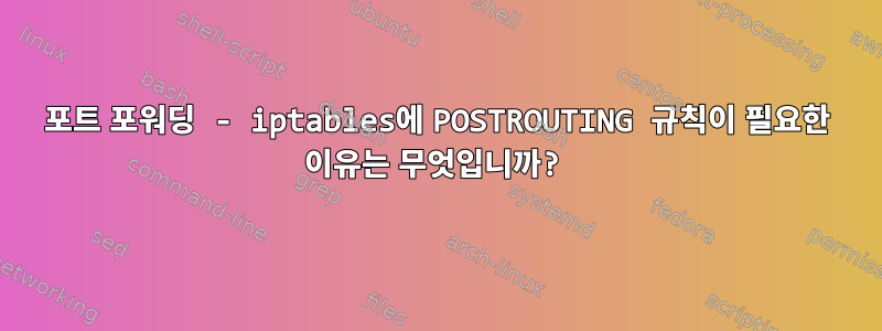 포트 포워딩 - iptables에 POSTROUTING 규칙이 필요한 이유는 무엇입니까?