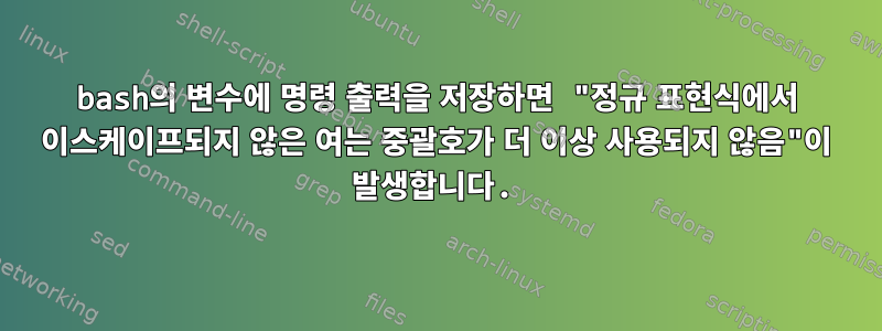 bash의 변수에 명령 출력을 저장하면 "정규 표현식에서 이스케이프되지 않은 여는 중괄호가 더 이상 사용되지 않음"이 발생합니다.