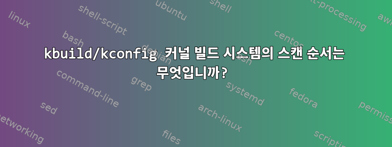 kbuild/kconfig 커널 빌드 시스템의 스캔 순서는 무엇입니까?