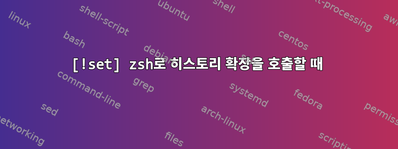 [!set] zsh로 히스토리 확장을 호출할 때