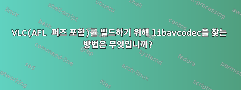 VLC(AFL 퍼즈 포함)를 빌드하기 위해 libavcodec을 찾는 방법은 무엇입니까?