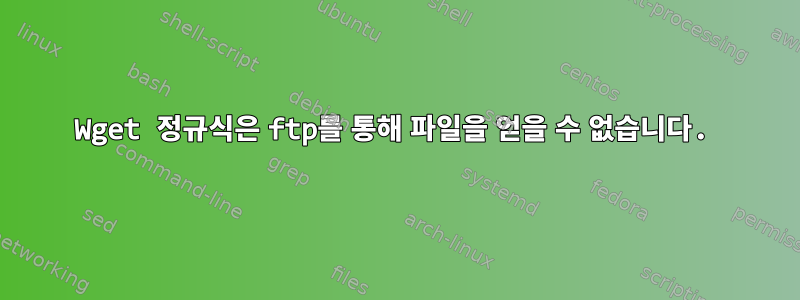 Wget 정규식은 ftp를 통해 파일을 얻을 수 없습니다.