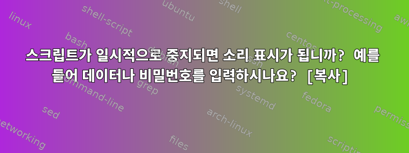 스크립트가 일시적으로 중지되면 소리 표시가 됩니까? 예를 들어 데이터나 비밀번호를 입력하시나요? [복사]