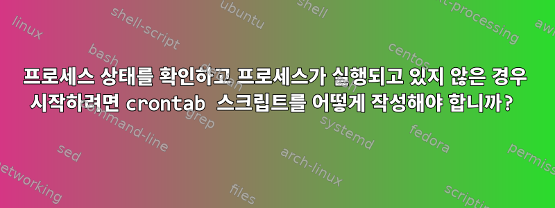 프로세스 상태를 확인하고 프로세스가 실행되고 있지 않은 경우 시작하려면 crontab 스크립트를 어떻게 작성해야 합니까?