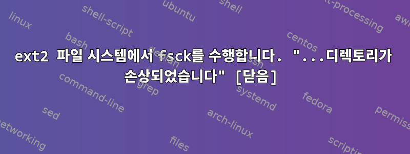 ext2 파일 시스템에서 fsck를 수행합니다. "...디렉토리가 손상되었습니다" [닫음]