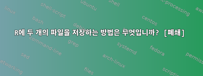 R에 두 개의 파일을 저장하는 방법은 무엇입니까? [폐쇄]