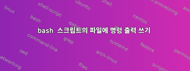 bash 스크립트의 파일에 명령 출력 쓰기