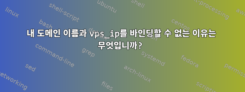 내 도메인 이름과 vps_ip를 바인딩할 수 없는 이유는 무엇입니까?