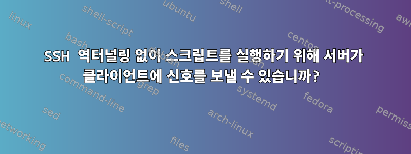 SSH 역터널링 없이 스크립트를 실행하기 위해 서버가 클라이언트에 신호를 보낼 수 있습니까?