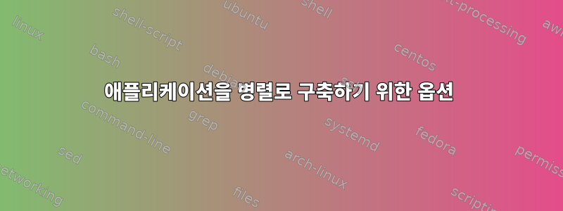 애플리케이션을 병렬로 구축하기 위한 옵션