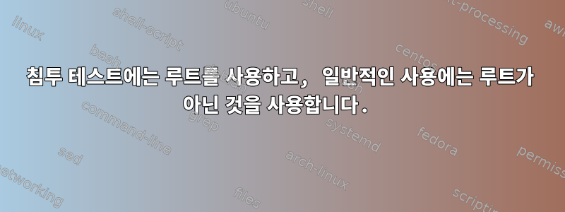 침투 테스트에는 루트를 사용하고, 일반적인 사용에는 루트가 아닌 것을 사용합니다.