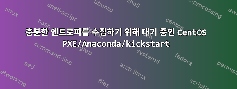 충분한 엔트로피를 수집하기 위해 대기 중인 CentOS PXE/Anaconda/kickstart